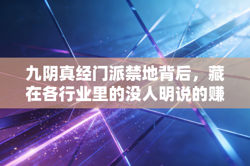 九阴真经门派禁地背后,藏在各行业里的没人明说的赚钱暗规则