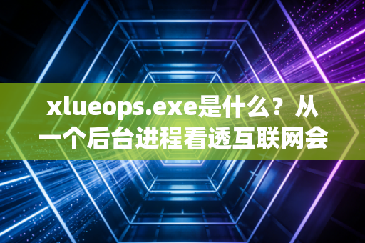 xlueops.exe是什么？从一个后台进程看透互联网会员经济的隐性套路