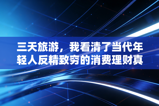 三天旅游,我看清了当代年轻人反精致穷的消费理财真相