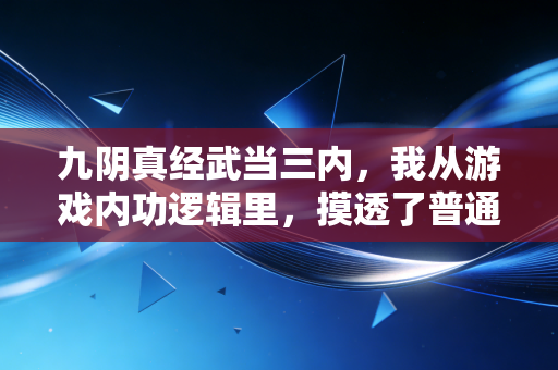 九阴真经武当三内，我从游戏内功逻辑里，摸透了普通人30岁后逆周期攒钱的核心逻辑
