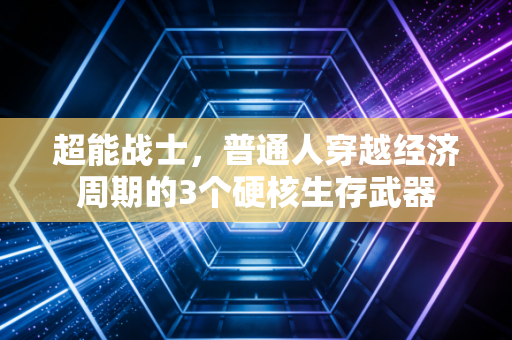 超能战士，普通人穿越经济周期的3个硬核生存武器