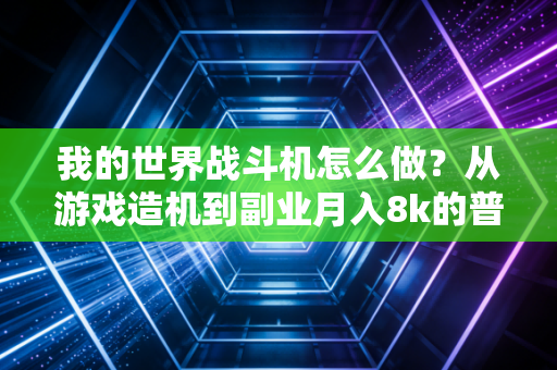 我的世界战斗机怎么做？从游戏造机到副业月入8k的普通人财富密码