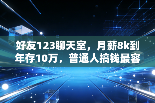 好友123聊天室,月薪8k到年存10万,普通人搞钱最容易踩的5个坑我都替你试过了