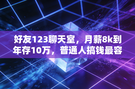 好友123聊天室，月薪8k到年存10万，普通人搞钱最容易踩的5个坑我都替你试过了