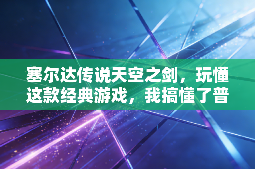 塞尔达传说天空之剑,玩懂这款经典游戏,我搞懂了普通人3年攒下50万的底层逻辑