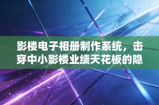 影楼电子相册制作系统,击穿中小影楼业绩天花板的隐形利器,从年亏30万到年入200万的小成本升级路径