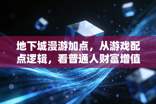地下城漫游加点,从游戏配点逻辑,看普通人财富增值的资源分配最优解