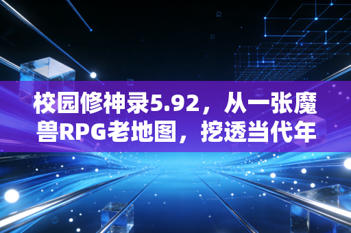 校园修神录5.92，从一张魔兽RPG老地图，挖透当代年轻人藏在游戏里的财经逻辑
