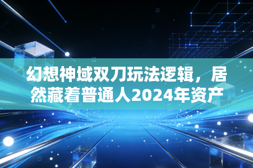 幻想神域双刀玩法逻辑，居然藏着普通人2024年资产配置的底层密码