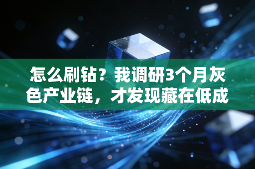 怎么刷钻？我调研3个月灰色产业链，才发现藏在低成本暴利下的3种陷阱和千亿黑产真相