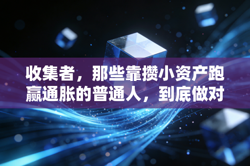收集者，那些靠攒小资产跑赢通胀的普通人，到底做对了什么？