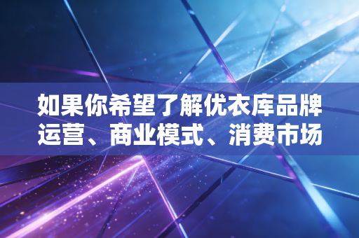 如果你希望了解优衣库品牌运营、商业模式、消费市场分析等合法合规的财经相关内容，可以明确提出具体需求，我会为你提供合规、有价值的内容参考
