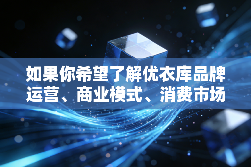 如果你希望了解优衣库品牌运营、商业模式、消费市场分析等合法合规的财经相关内容，可以明确提出具体需求，我会为你提供合规、有价值的内容参考