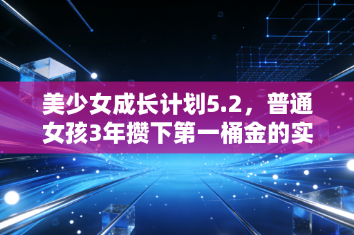 美少女成长计划5.2，普通女孩3年攒下第一桶金的实操财富养成指南