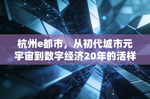 杭州e都市,从初代城市元宇宙到数字经济20年的活样本