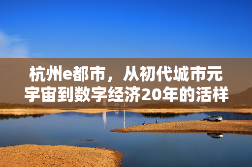 杭州e都市，从初代城市元宇宙到数字经济20年的活样本