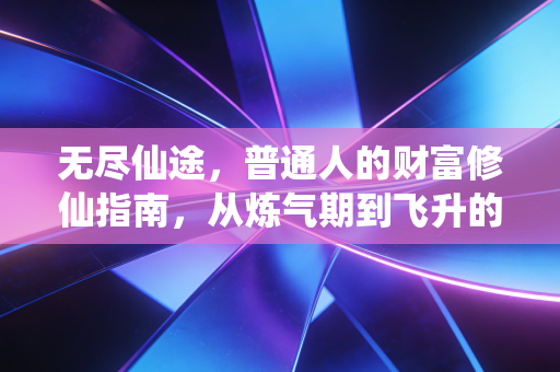 无尽仙途，普通人的财富修仙指南，从炼气期到飞升的3个真实渡劫故事