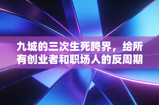 九城的三次生死跨界，给所有创业者和职场人的反周期生存指南