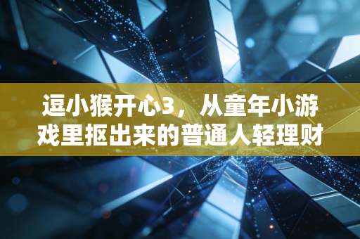逗小猴开心3,从童年小游戏里抠出来的普通人轻理财爽感指南