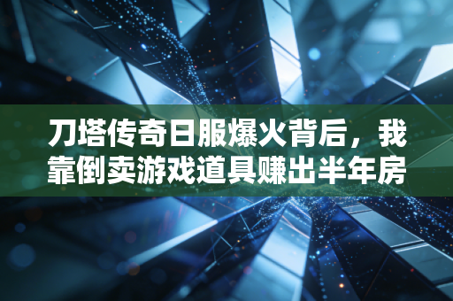 刀塔传奇日服爆火背后，我靠倒卖游戏道具赚出半年房租，国产手游出海的隐藏财富密码