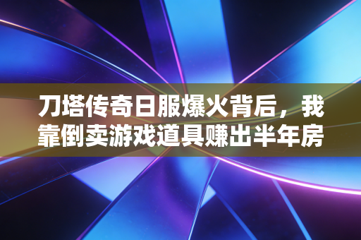 刀塔传奇日服爆火背后，我靠倒卖游戏道具赚出半年房租，国产手游出海的隐藏财富密码