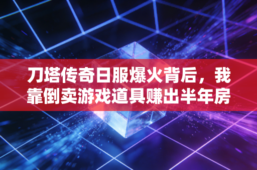 刀塔传奇日服爆火背后，我靠倒卖游戏道具赚出半年房租，国产手游出海的隐藏财富密码