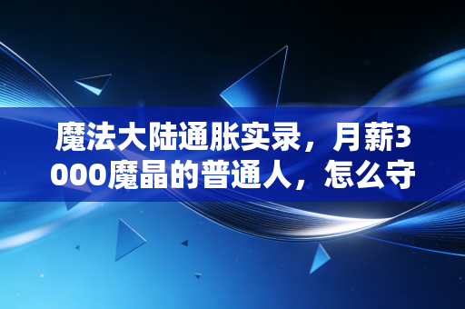 魔法大陆通胀实录,月薪3000魔晶的普通人,怎么守住自己的钱袋子?