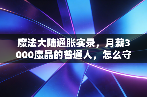 魔法大陆通胀实录，月薪3000魔晶的普通人，怎么守住自己的钱袋子？