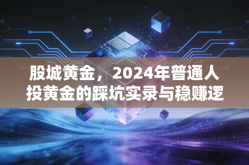 股城黄金，2024年普通人投黄金的踩坑实录与稳赚逻辑