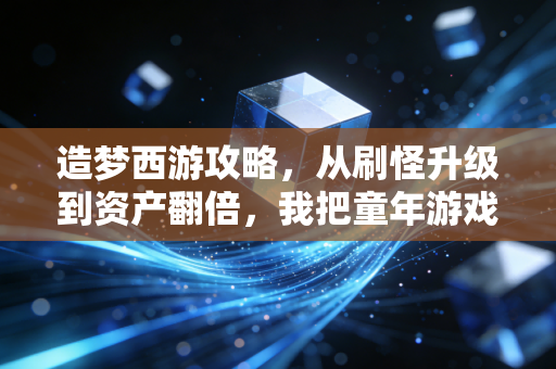造梦西游攻略，从刷怪升级到资产翻倍，我把童年游戏玩成了普通人的理财手册
