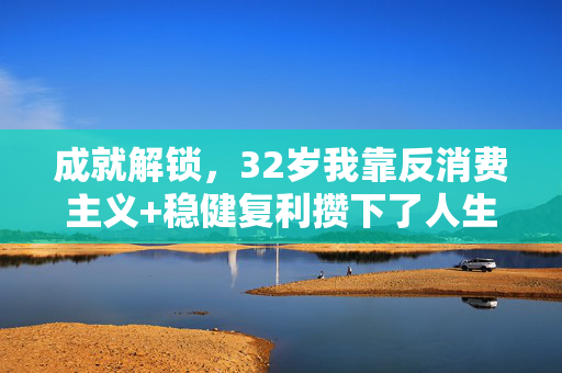 成就解锁，32岁我靠反消费主义+稳健复利攒下了人生第一个150万