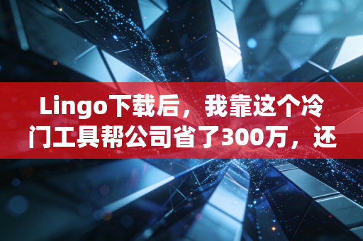 Lingo下载后，我靠这个冷门工具帮公司省了300万，还涨了20%年薪