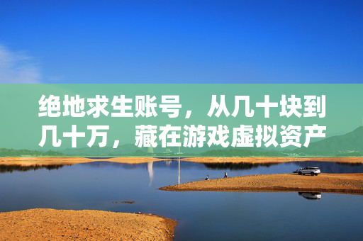 绝地求生账号，从几十块到几十万，藏在游戏虚拟资产里的财富密码与踩坑陷阱
