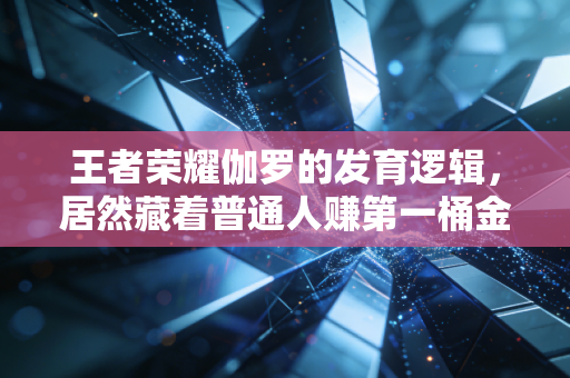 王者荣耀伽罗的发育逻辑，居然藏着普通人赚第一桶金的底层密码