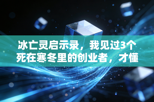 冰亡灵启示录，我见过3个死在寒冬里的创业者，才懂普通人抗周期的核心逻辑