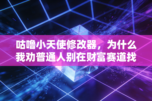 咕噜小天使修改器，为什么我劝普通人别在财富赛道找一键满级的捷径