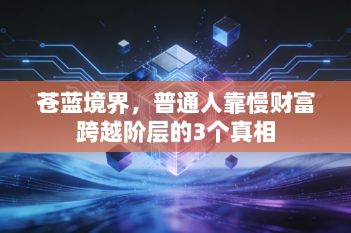 苍蓝境界，普通人靠慢财富跨越阶层的3个真相