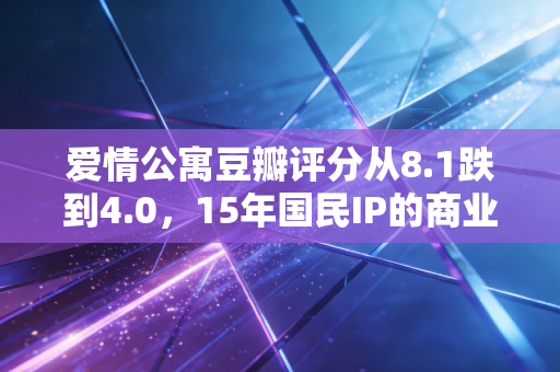 爱情公寓豆瓣评分从8.1跌到4.0，15年国民IP的商业败局，给所有创业者上的3堂公开课