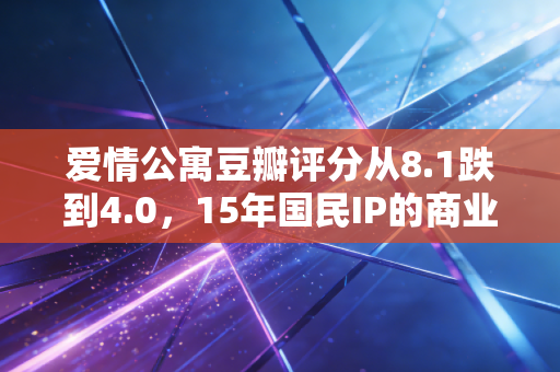 爱情公寓豆瓣评分从8.1跌到4.0，15年国民IP的商业败局，给所有创业者上的3堂公开课