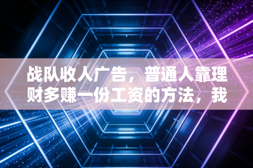 战队收人广告,普通人靠理财多赚一份工资的方法,我免费教给同频的人