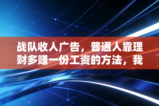 战队收人广告，普通人靠理财多赚一份工资的方法，我免费教给同频的人