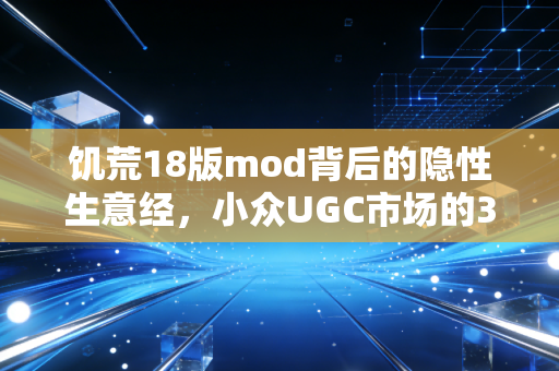 饥荒18版mod背后的隐性生意经，小众UGC市场的3个赚钱逻辑，我靠改游戏参数3年赚了27万