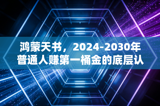 鸿蒙天书，2024-2030年普通人赚第一桶金的底层认知密码
