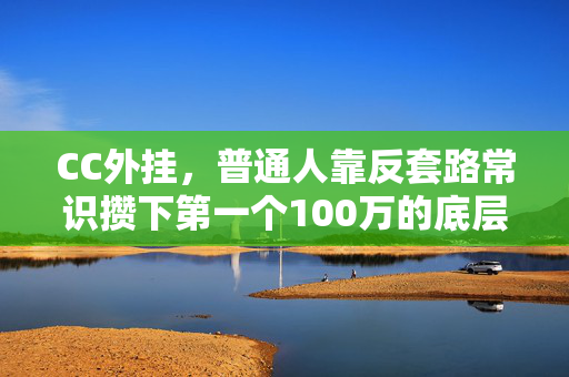CC外挂，普通人靠反套路常识攒下第一个100万的底层逻辑