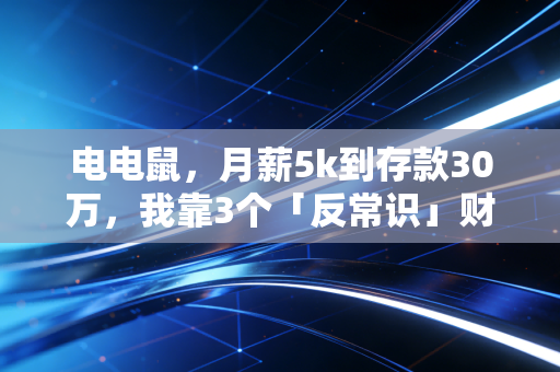 电电鼠，月薪5k到存款30万，我靠3个「反常识」财富逻辑躲过了2024年的裁员潮