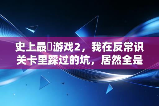 史上最囧游戏2，我在反常识关卡里踩过的坑，居然全是普通人理财踩雷的真实映射