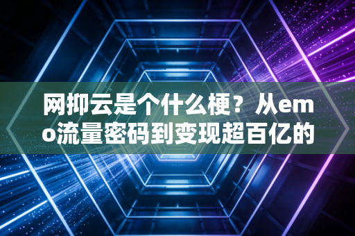 网抑云是个什么梗?从emo流量密码到变现超百亿的商业底层逻辑