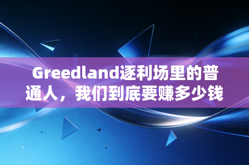 Greedland逐利场里的普通人，我们到底要赚多少钱，才敢说够了？