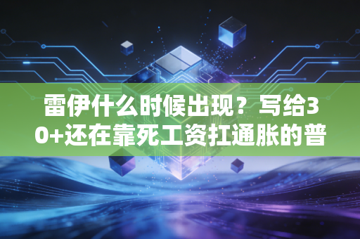 雷伊什么时候出现?写给30+还在靠死工资扛通胀的普通人