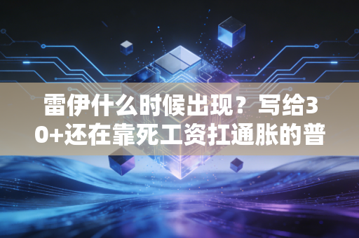 雷伊什么时候出现？写给30+还在靠死工资扛通胀的普通人
